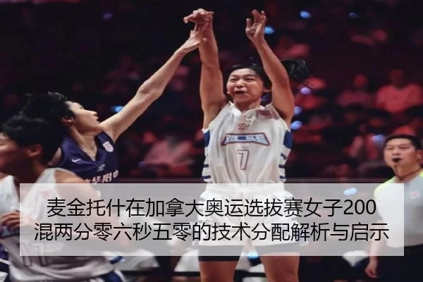 麦金托什在加拿大奥运选拔赛女子200混两分零六秒五零的技术分配解析与启示